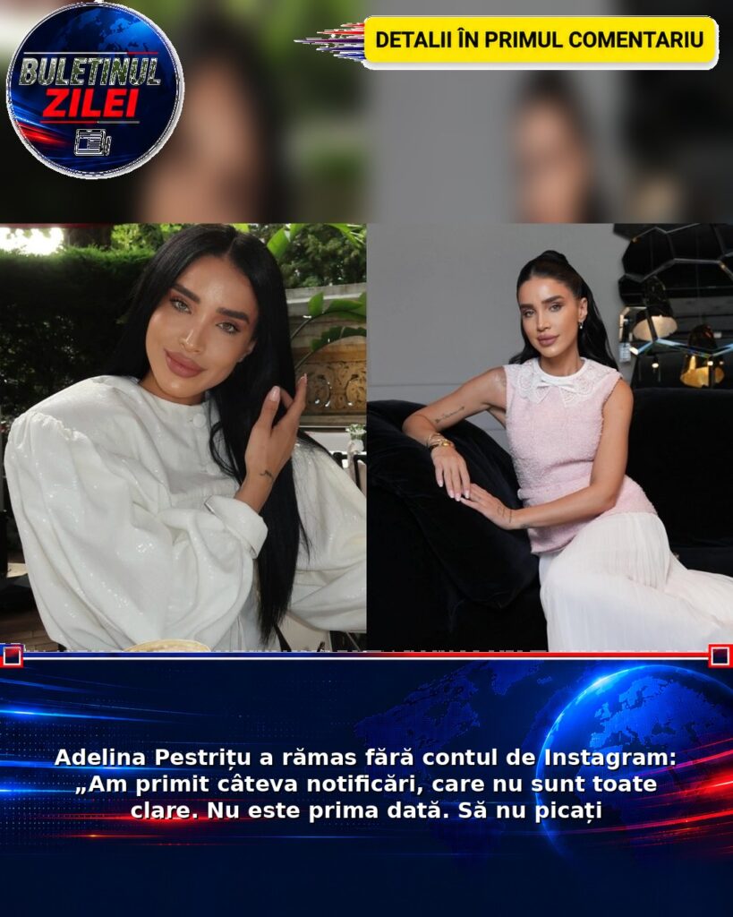 Adelina Pestrițu a rămas fără contul de Instagram: „Am primit câteva notificări, care nu sunt toate clare. Nu este prima dată