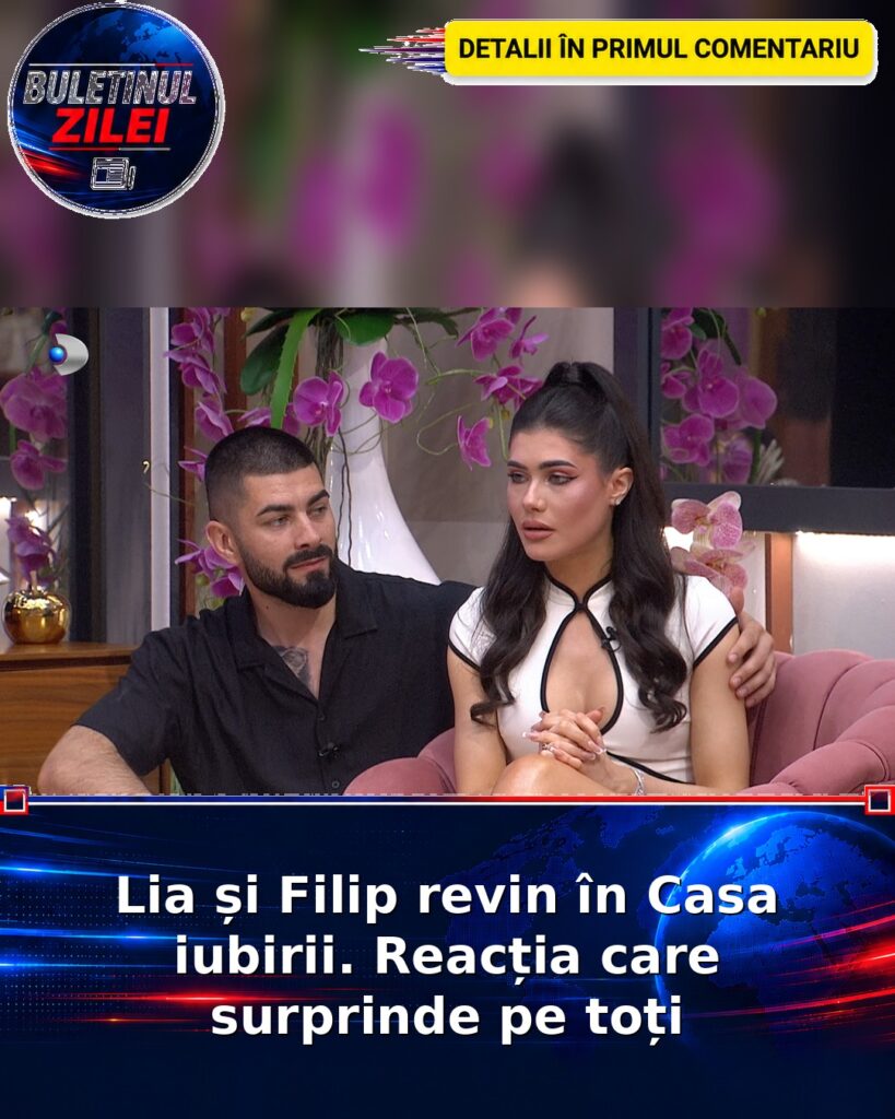 Lia și Filip revin în Casa iubirii. Reacția care surprinde pe toți