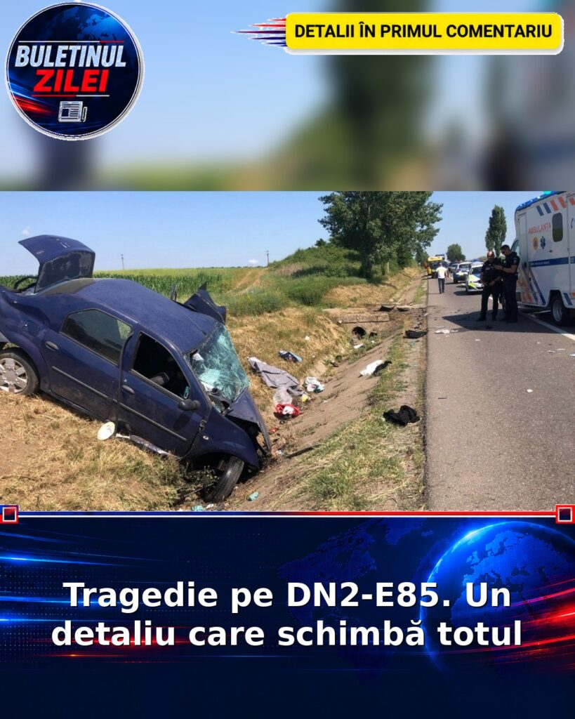 Tragedie pe DN2-E85. Un detaliu care schimbă totul