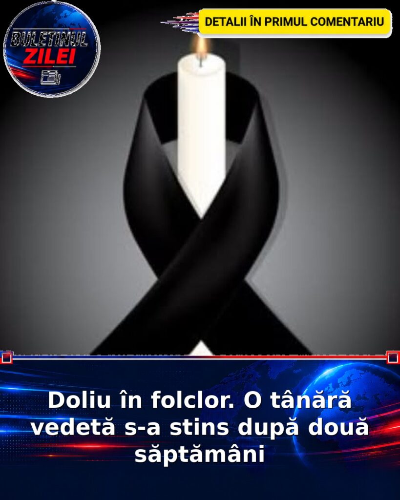 Doliu în folclor. O tânără vedetă s-a stins după două săptămâni