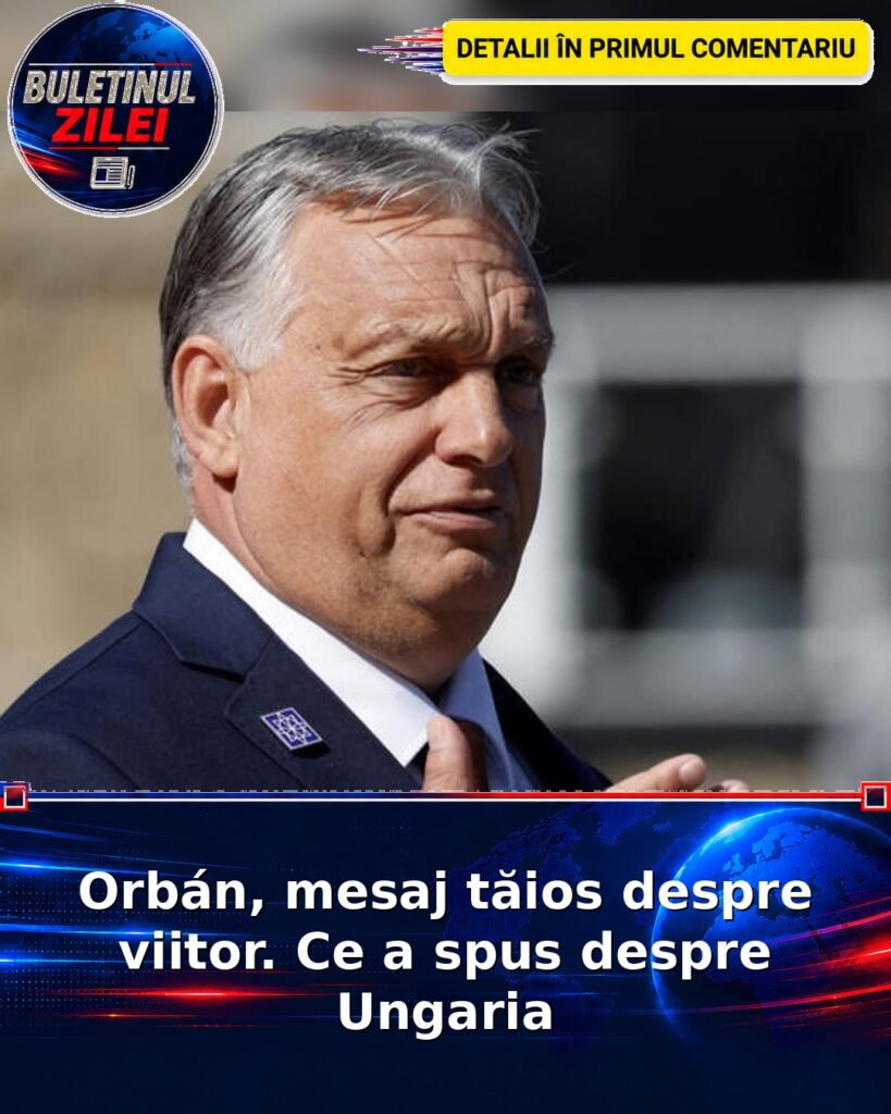 Orbán, mesaj tăios despre viitor. Ce a spus despre Ungaria