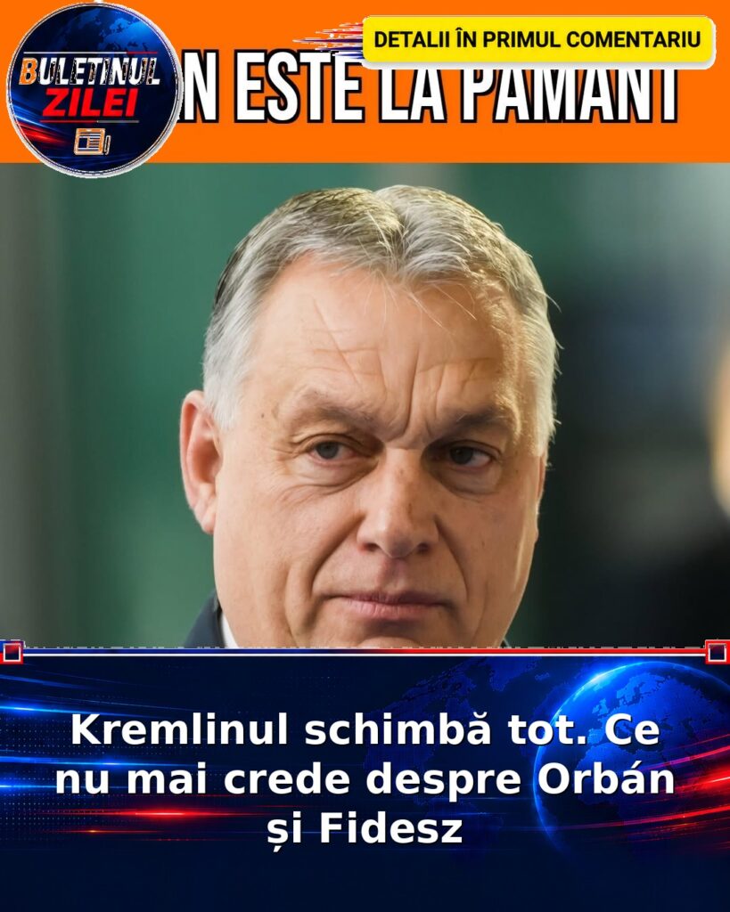 Kremlinul schimbă tot. Ce nu mai crede despre Orbán și Fidesz