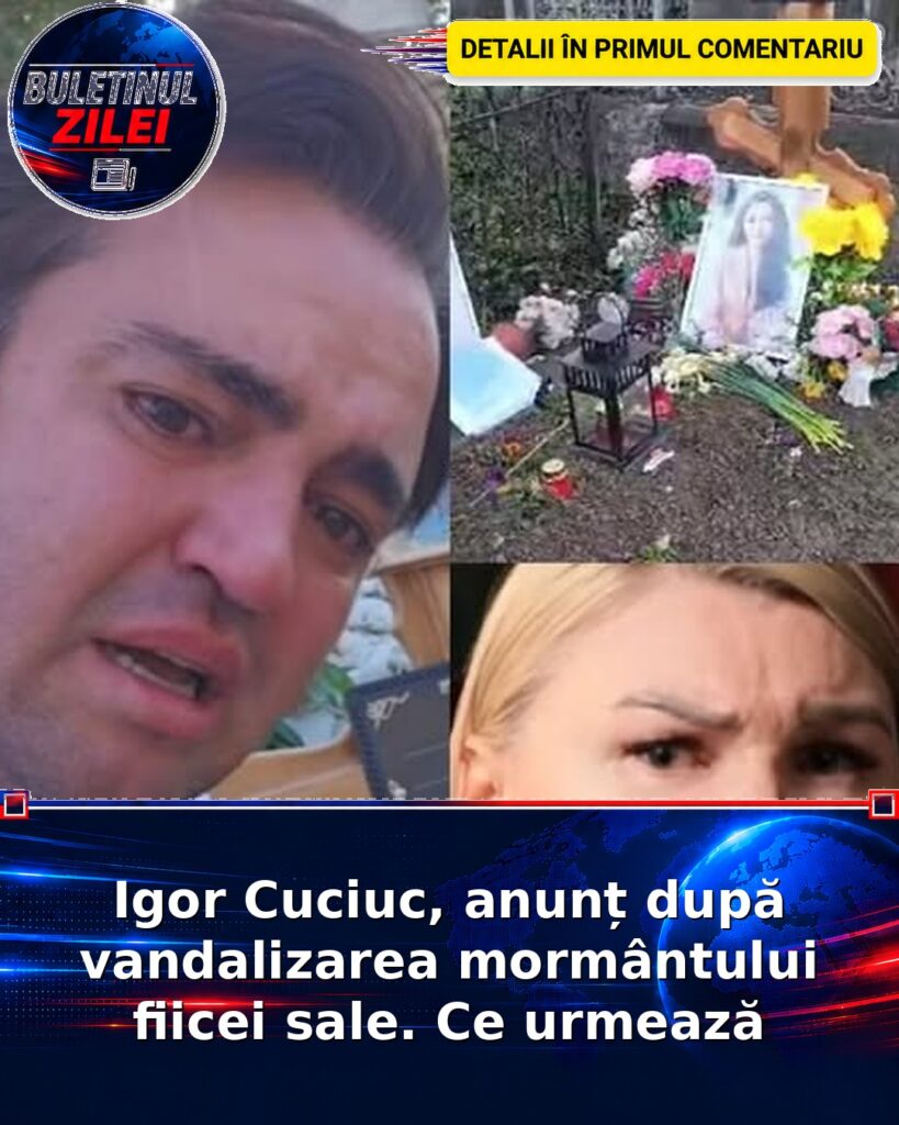 Igor Cuciuc, anunț după vandalizarea mormântului fiicei sale. Ce urmează