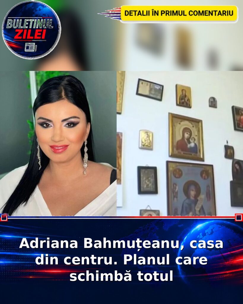 Adriana Bahmuțeanu, casa din centru. Planul care schimbă totul