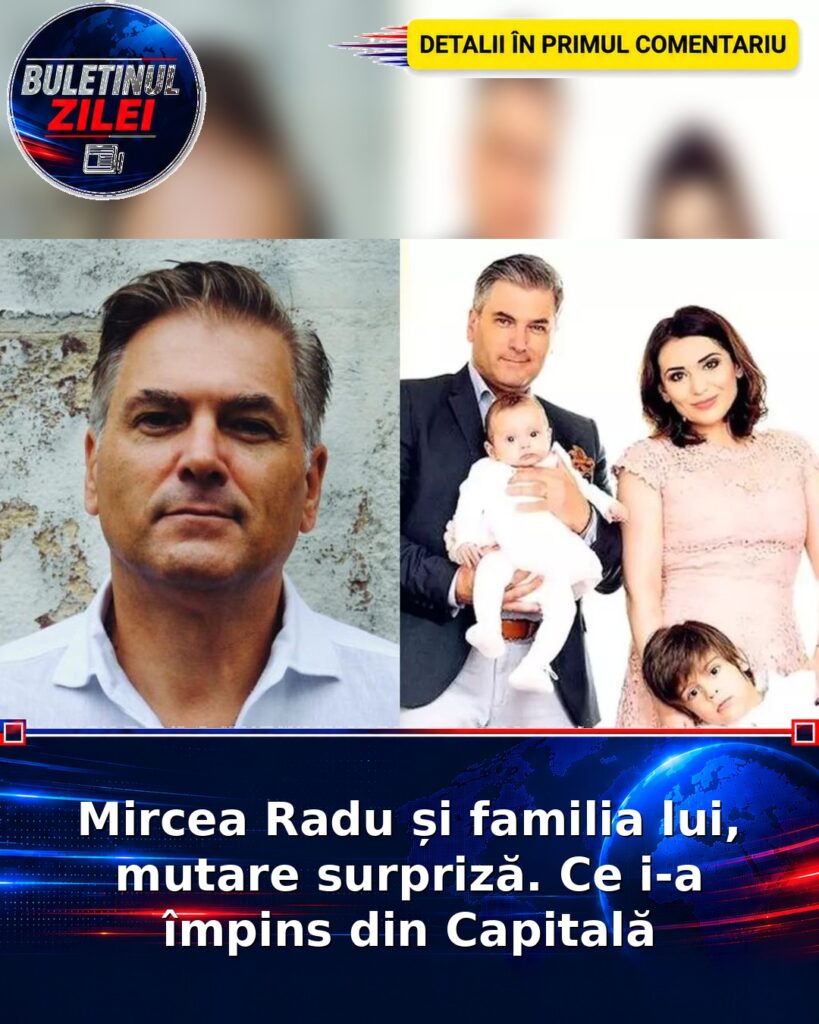 Mircea Radu și familia lui, mutare surpriză. Ce i-a împins din Capitală