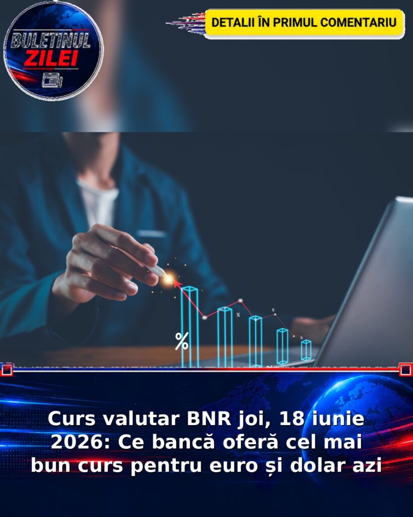 Curs valutar BNR joi, 18 iunie 2026: Ce bancă oferă cel mai bun curs pentru euro și dolar azi