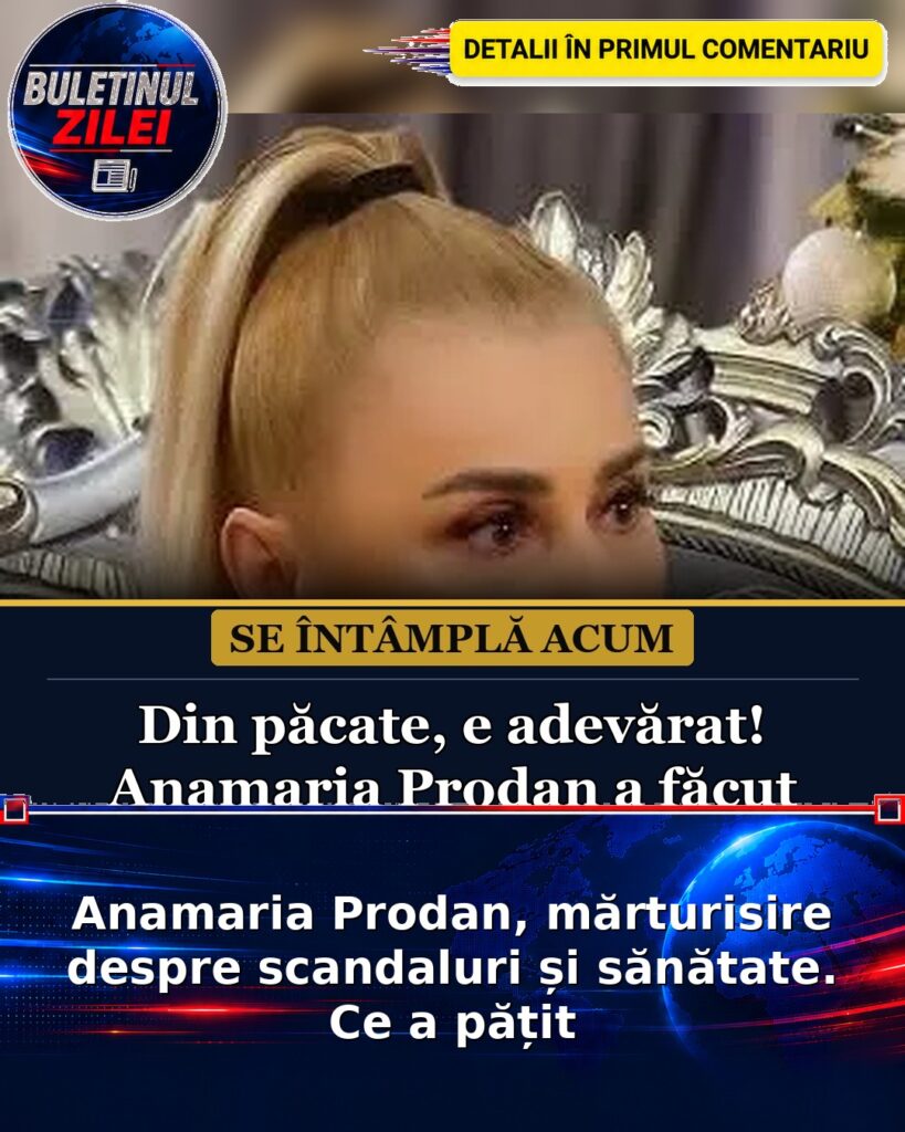 Anamaria Prodan, mărturisire despre scandaluri și sănătate. Ce a pățit