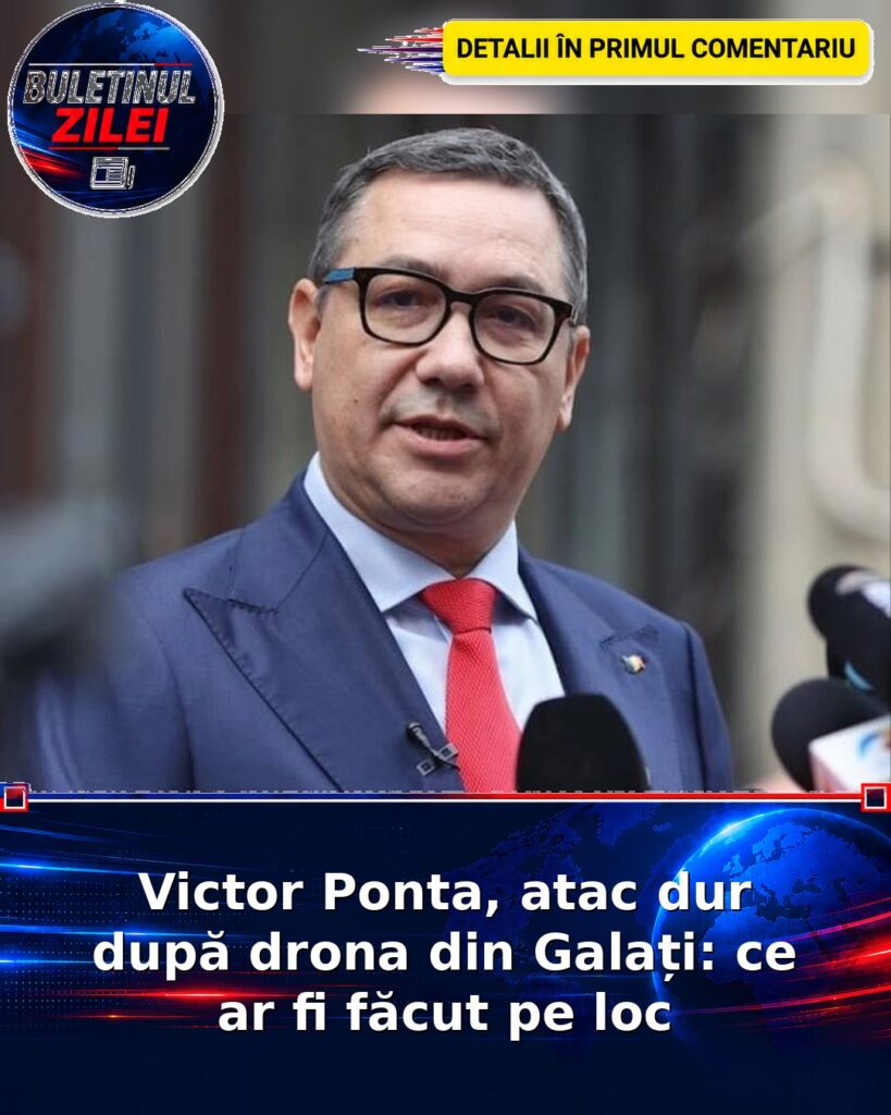 Victor Ponta, atac dur după drona din Galați: ce ar fi făcut pe loc