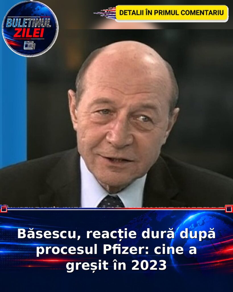 Băsescu, reacție dură după procesul Pfizer: cine a greșit în 2023