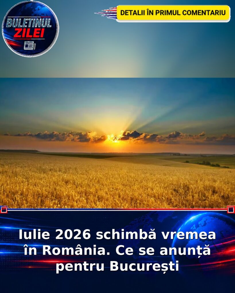 Iulie 2026 schimbă vremea în România. Ce se anunță pentru București