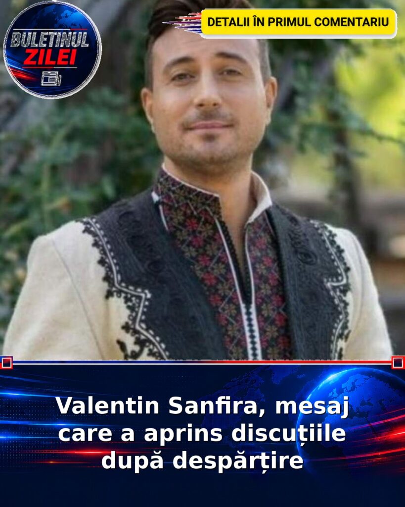 Valentin Sanfira, mesaj care a aprins discuțiile după despărțire
