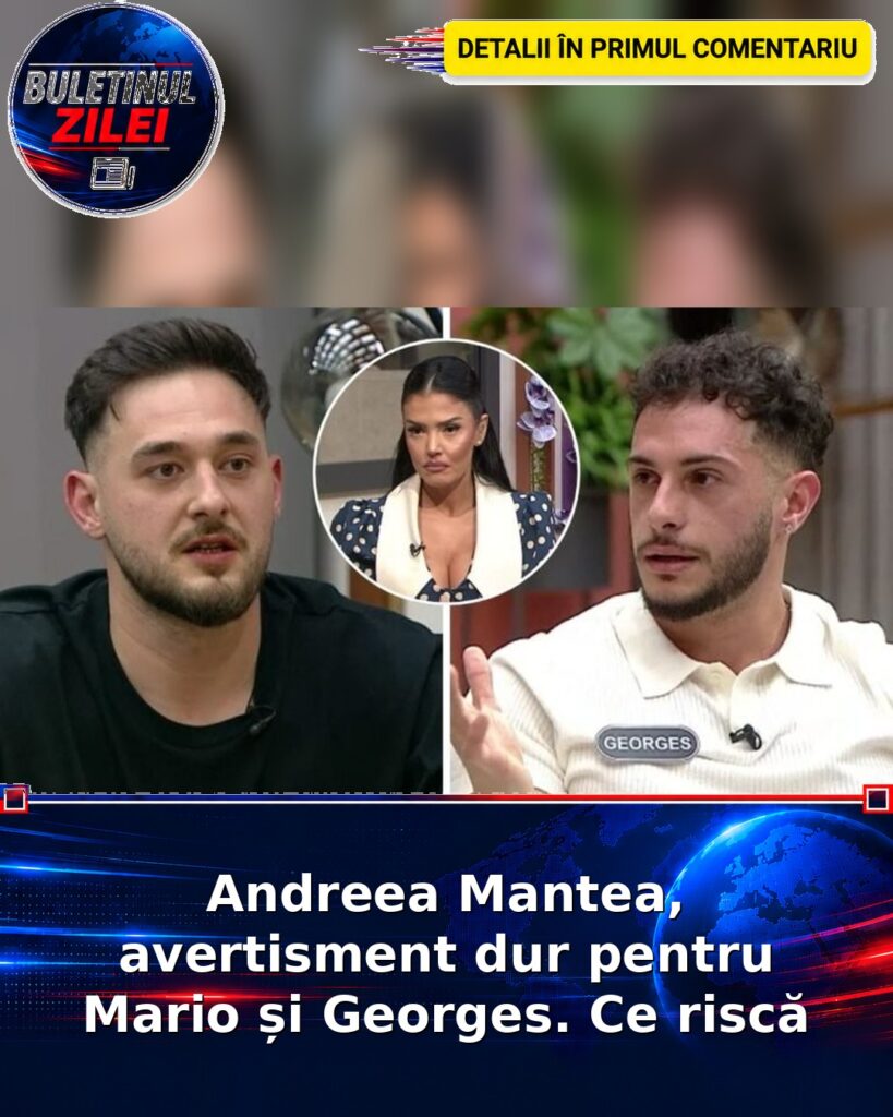 Andreea Mantea, avertisment dur pentru Mario și Georges. Ce riscă