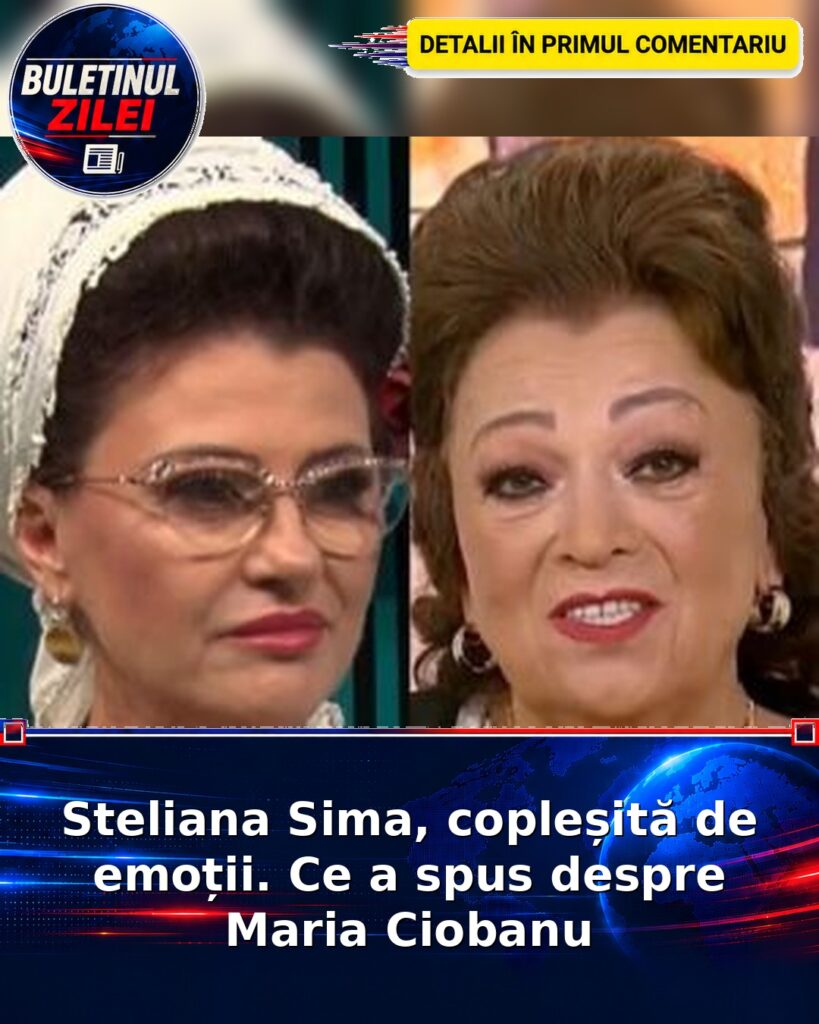 Steliana Sima, copleșită de emoții. Ce a spus despre Maria Ciobanu