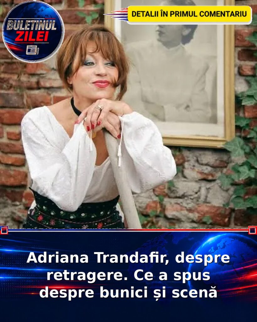 Adriana Trandafir, despre retragere. Ce a spus despre bunici și scenă
