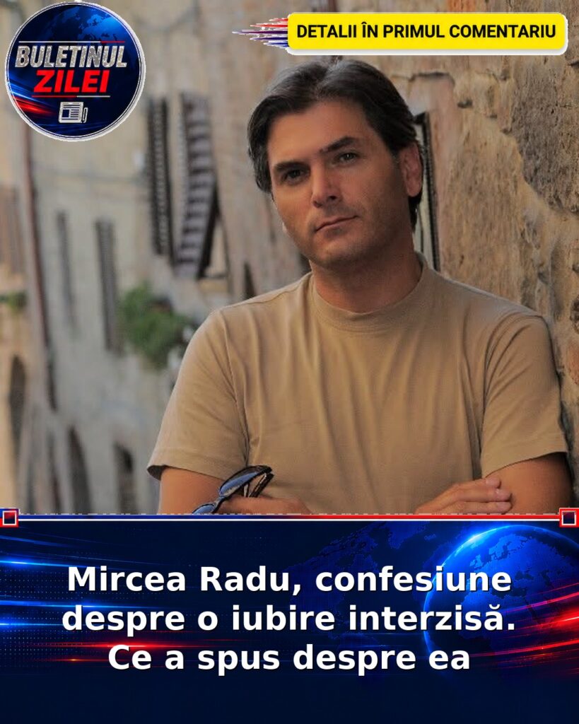 Mircea Radu, confesiune despre o iubire interzisă. Ce a spus despre ea