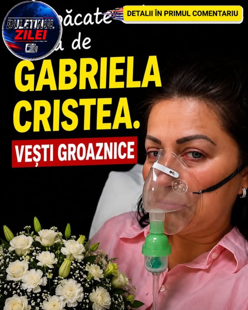 Din păcate este vorba de Gabriela Cristea. Vești groaznice